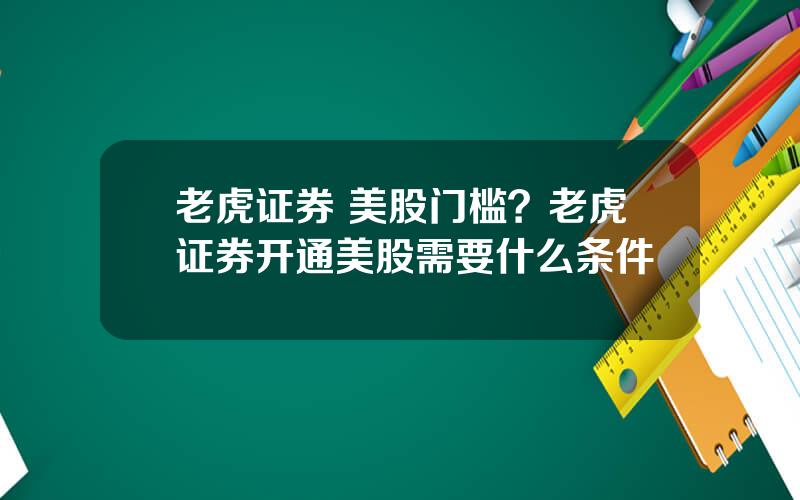 老虎证券 美股门槛？老虎证券开通美股需要什么条件